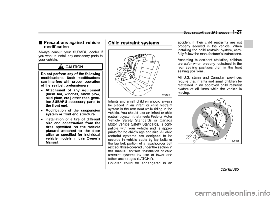 SUBARU OUTBACK 2008 4.G Owners Manual &Precautions against vehicle modification
Always consult your SUBARU dealer if 
you want to install any accessory parts to
your vehicle.
CAUTION
Do not perform any of the following 
modifications. Suc