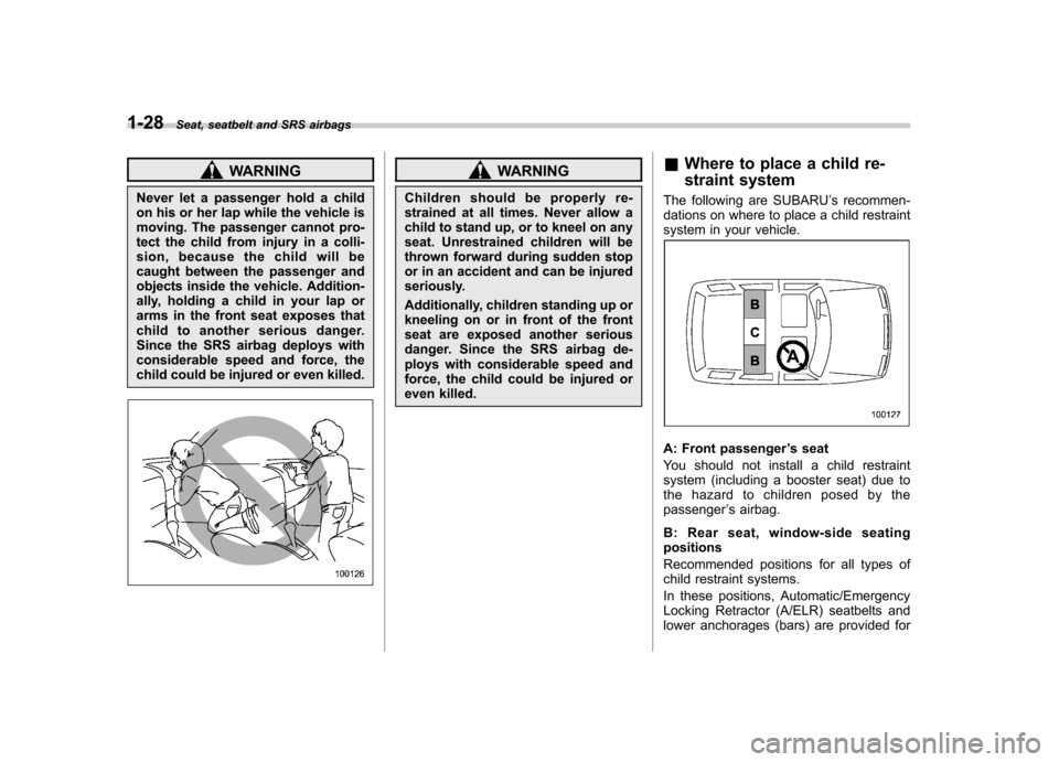 SUBARU OUTBACK 2008 4.G Owners Manual 1-28Seat, seatbelt and SRS airbags
WARNING
Never let a passenger hold a child 
on his or her lap while the vehicle is 
moving. The passenger cannot pro-
tect the child from injury in a colli-
sion, be