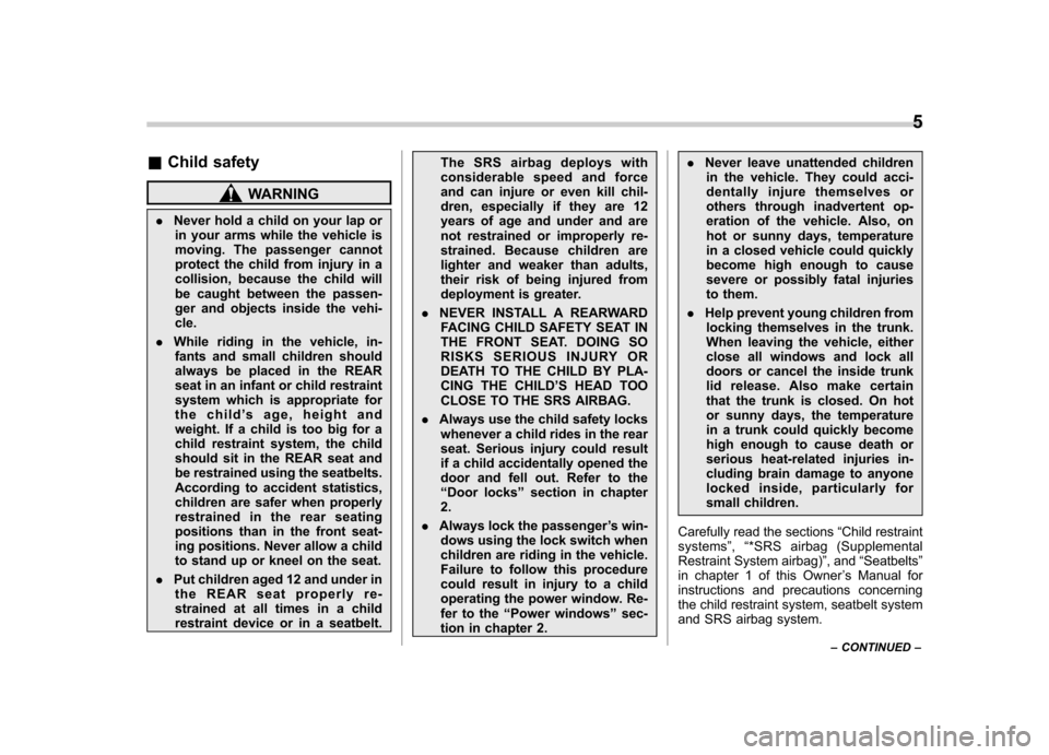 SUBARU OUTBACK 2008 4.G Owners Manual &Child safety
WARNING
. Never hold a child on your lap or
in your arms while the vehicle is 
moving. The passenger cannot
protect the child from injury in a
collision, because the child will
be caught