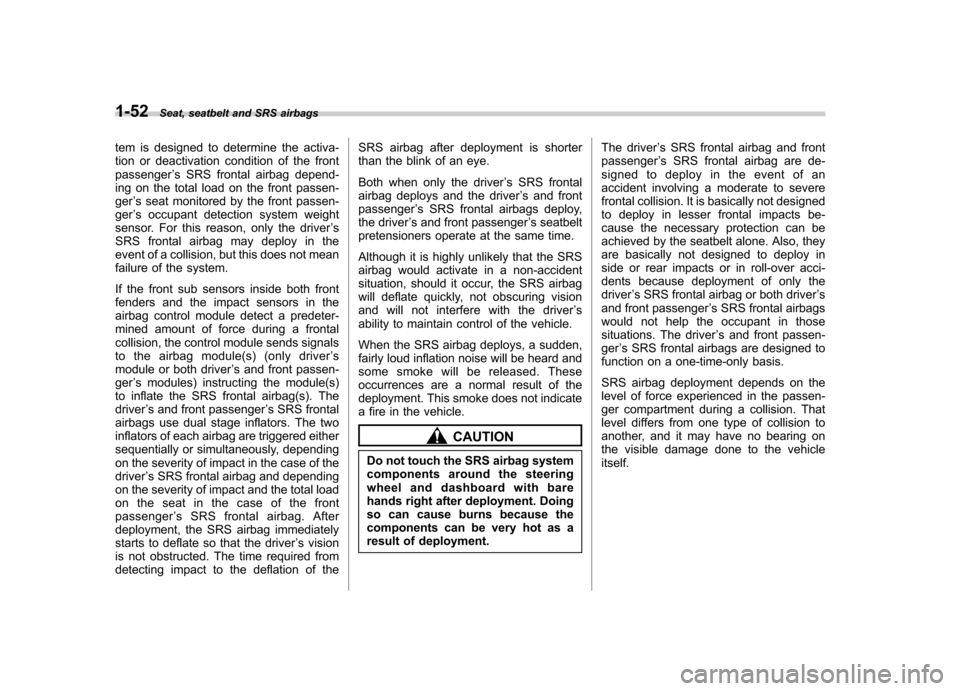 SUBARU OUTBACK 2008 4.G Owners Manual 1-52Seat, seatbelt and SRS airbags
tem is designed to determine the activa- 
tion or deactivation condition of the frontpassenger ’s SRS frontal airbag depend-
ing on the total load on the front pas