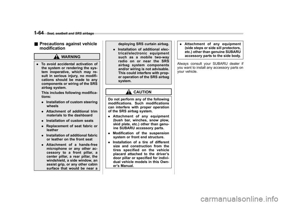 SUBARU OUTBACK 2008 4.G Owners Manual 1-64Seat, seatbelt and SRS airbags
&Precautions against vehicle modification
WARNING
. To avoid accidental activation of
the system or rendering the sys- 
tem inoperative, which may re-
sult in seriou