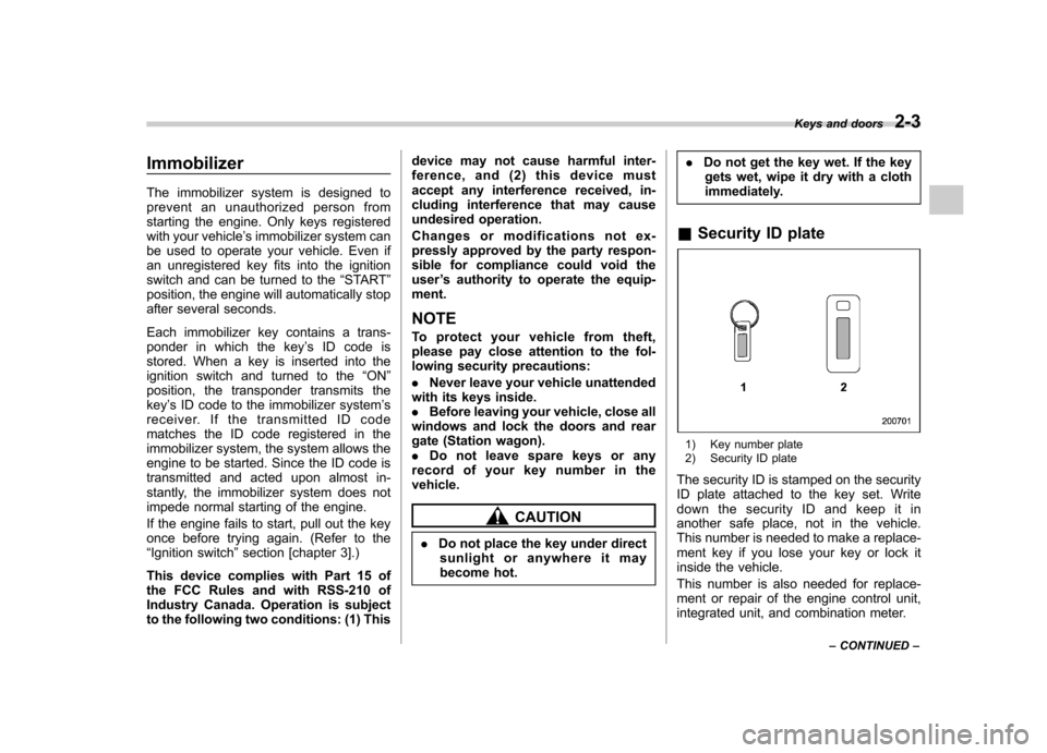 SUBARU OUTBACK 2008 4.G Owners Manual Immobilizer 
The immobilizer system is designed to 
prevent an unauthorized person from
starting the engine. Only keys registered
with your vehicle’s immobilizer system can
be used to operate your v