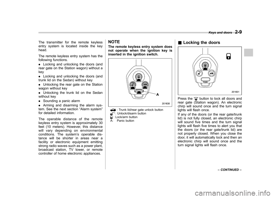 SUBARU OUTBACK 2009 5.G Owners Manual The transmitter for the remote keyless 
entry system is located inside the keyhead. 
The remote keyless entry system has the 
following functions. .Locking and unlocking the doors (and
rear gate on th