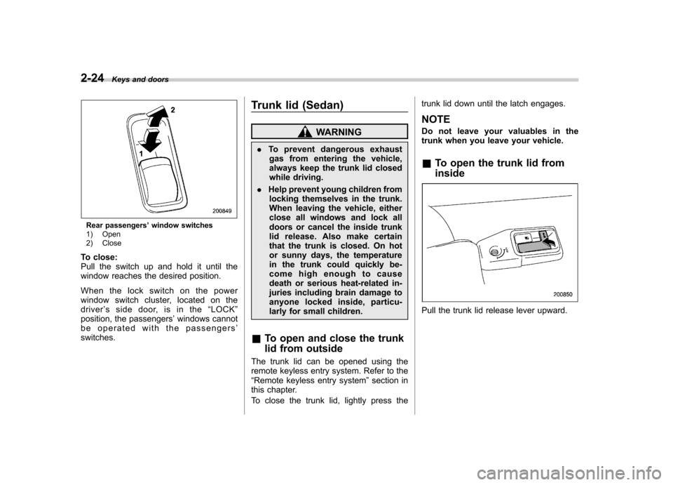 SUBARU OUTBACK 2009 5.G Owners Manual 2-24Keys and doors
Rear passengers ’window switches
1) Open 
2) Close
To close: 
Pull the switch up and hold it until the
window reaches the desired position. 
When the lock switch on the power 
win