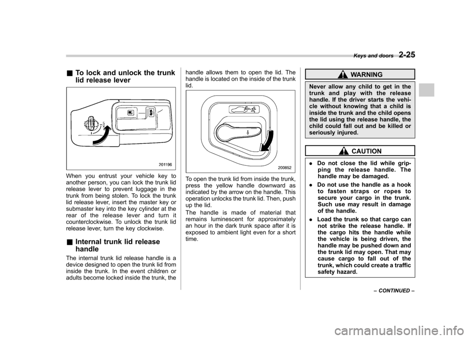 SUBARU OUTBACK 2009 5.G Owners Manual &To lock and unlock the trunk 
lid release lever
When you entrust your vehicle key to 
another person, you can lock the trunk lid
release lever to prevent luggage in the
trunk from being stolen. To lo