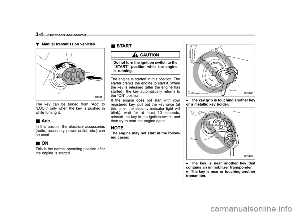 SUBARU OUTBACK 2009 5.G Owners Manual 3-4Instruments and controls
!Manual transmission vehicles
The key can be turned from “Acc ”to
“ LOCK ”only when the key is pushed in
while turning it. & Acc
In this position the electrical acc