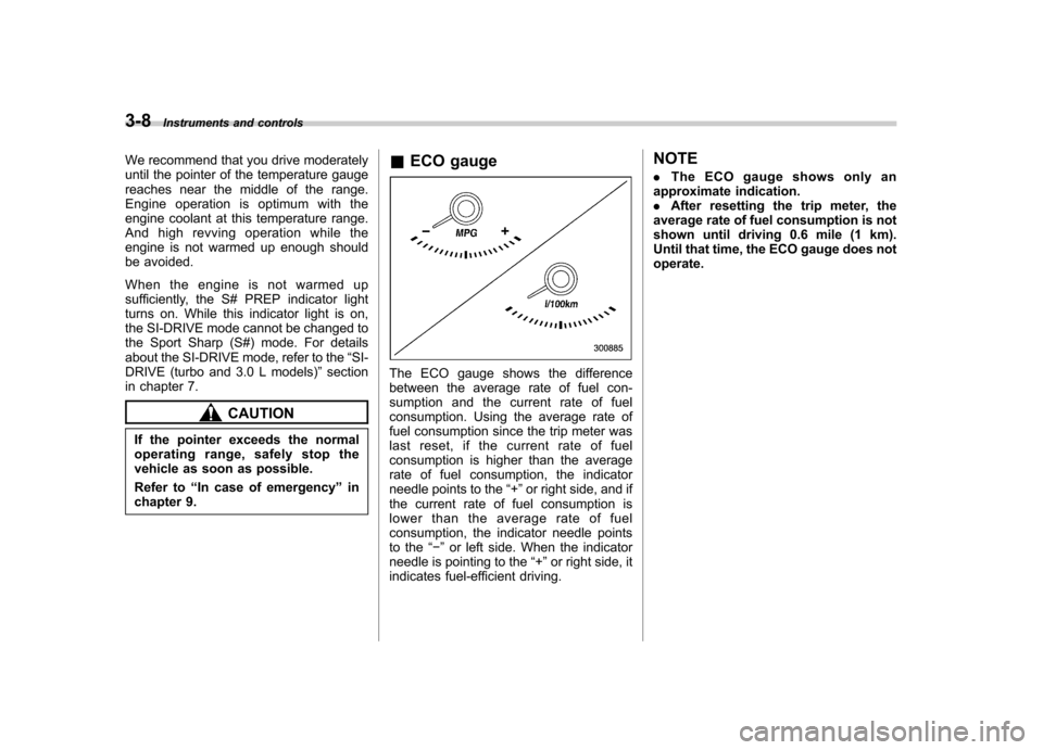 SUBARU OUTBACK 2009 5.G Owners Manual 3-8Instruments and controls
We recommend that you drive moderately 
until the pointer of the temperature gauge
reaches near the middle of the range.
Engine operation is optimum with the
engine coolant