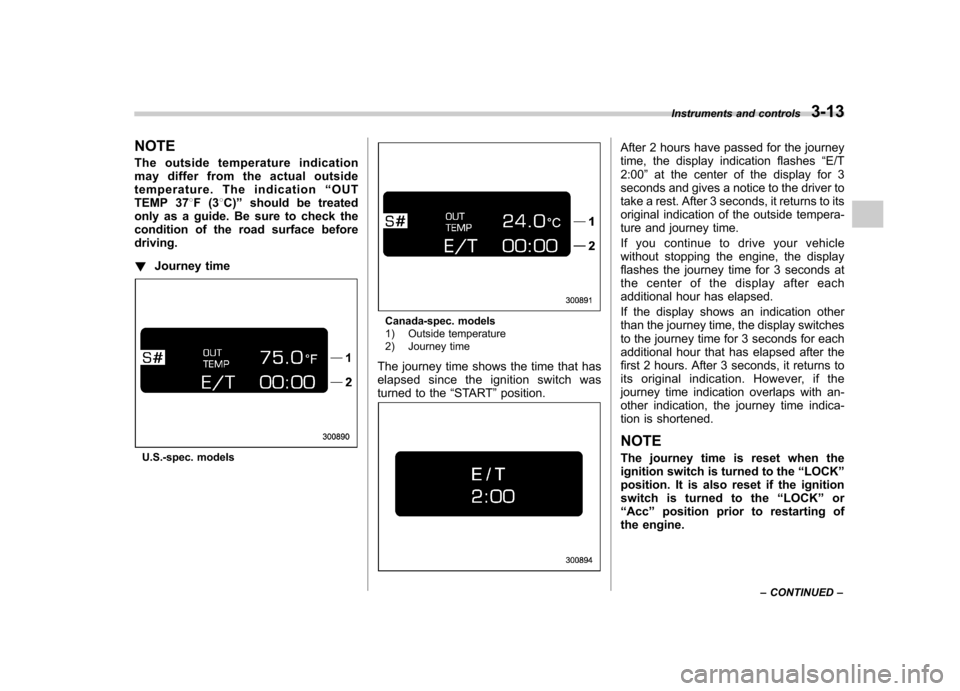 SUBARU OUTBACK 2009 5.G Owners Manual NOTE 
The outside temperature indication 
may differ from the actual outside
temperature. The indication“OUT
TEMP 37 8F(3 8C) ” should be treated
only as a guide. Be sure to check the
condition of
