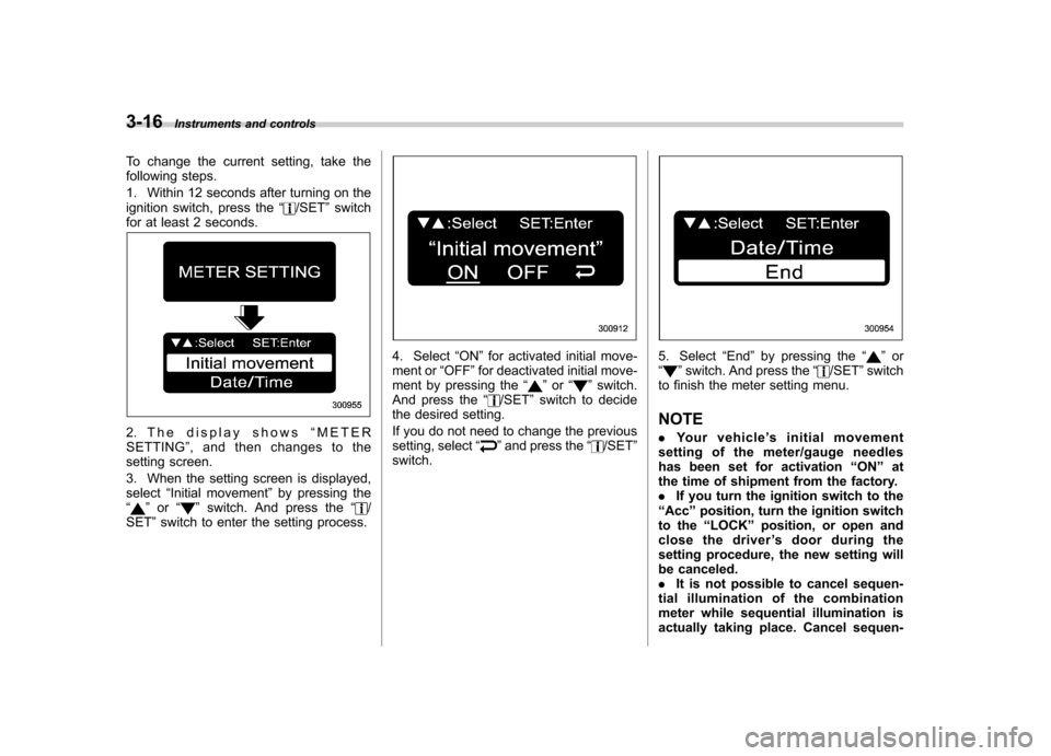 SUBARU OUTBACK 2009 5.G Owners Manual 3-16Instruments and controls
To change the current setting, take the 
following steps. 
1. Within 12 seconds after turning on the 
ignition switch, press the “
/SET”switch
for at least 2 seconds.
