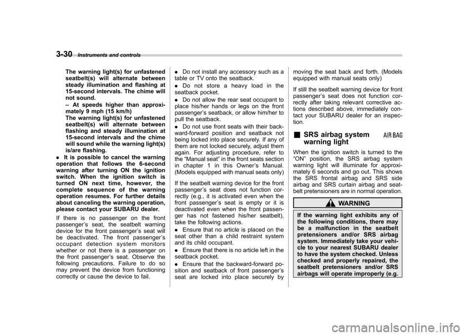 SUBARU OUTBACK 2009 5.G Owners Manual 3-30Instruments and controls
The warning light(s) for unfastened 
seatbelt(s) will alternate between
steady illumination and flashing at
15-second intervals. The chime will
not sound. –At speeds hig