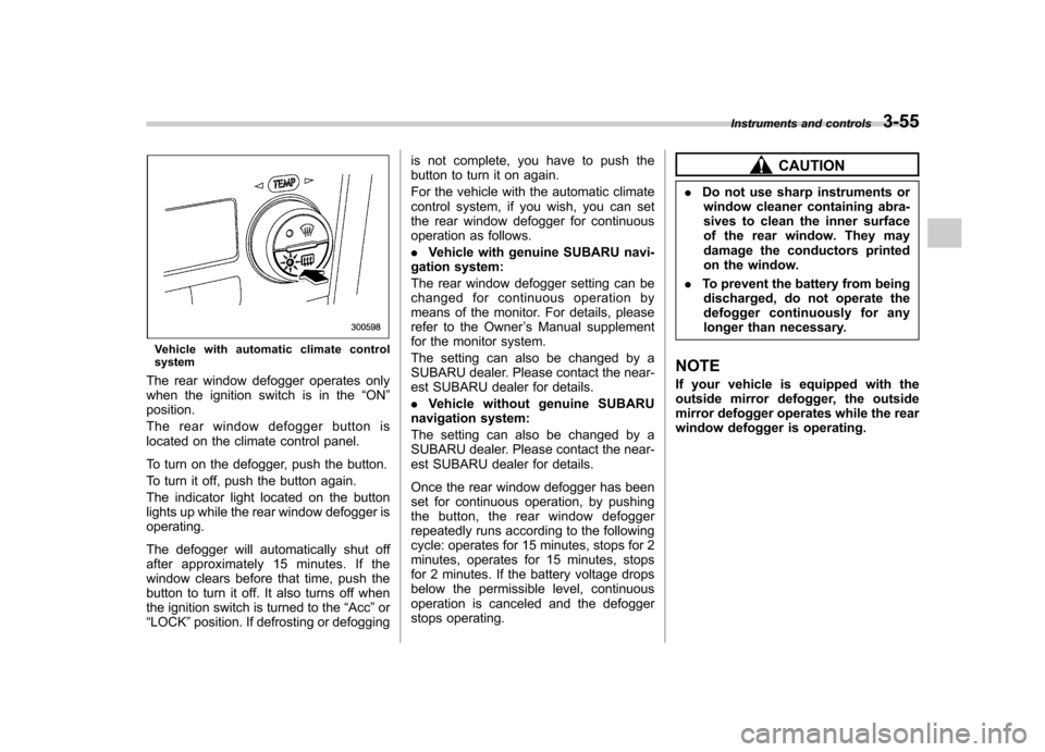 SUBARU OUTBACK 2009 5.G Owners Manual Vehicle with automatic climate control
system
The rear window defogger operates only 
when the ignition switch is in the “ON ”
position. 
The rear window defogger button is 
located on the climate
