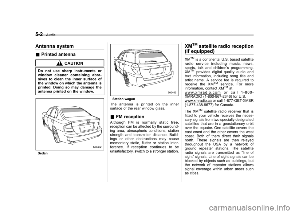 SUBARU OUTBACK 2009 5.G Owners Manual 5-2Audio
Antenna system &Printed antenna
CAUTION
Do not use sharp instruments or 
window cleaner containing abra- 
sives to clean the inner surface of 
the window on which the antenna is
printed. Doin