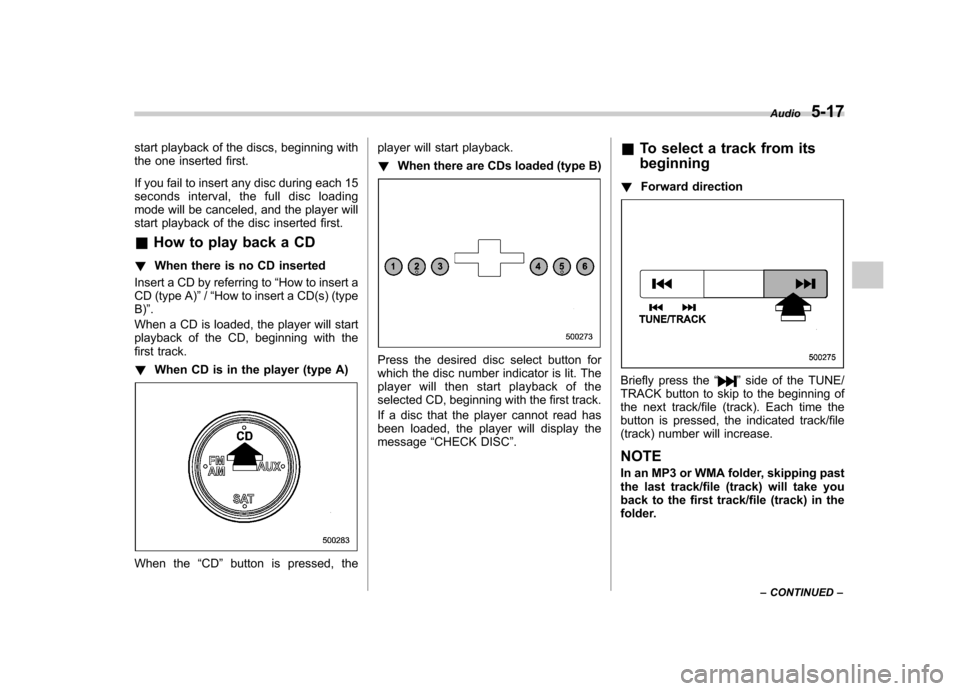 SUBARU OUTBACK 2009 5.G Owners Manual start playback of the discs, beginning with 
the one inserted first. 
If you fail to insert any disc during each 15 
seconds interval, the full disc loading
mode will be canceled, and the player will
