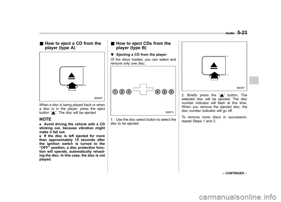 SUBARU OUTBACK 2009 5.G Owners Manual &How to eject a CD from the 
player (type A)
When a disc is being played back or when 
a disc is in the player, press the ejectbutton “
”. The disc will be ejected.
NOTE . Avoid driving the vehicl