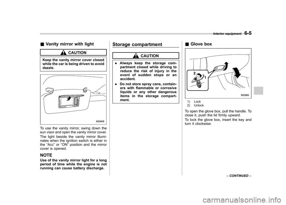 SUBARU OUTBACK 2009 5.G Owners Manual &Vanity mirror with light
CAUTION
Keep the vanity mirror cover closed 
while the car is being driven to avoiddazzle.
To use the vanity mirror, swing down the 
sun visor and open the vanity mirror cove