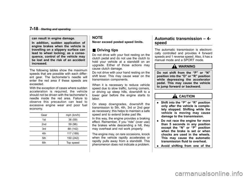 SUBARU OUTBACK 2009 5.G Owners Manual 7-18Starting and operating
can result in engine damage. 
In addition, sudden application of 
engine brakes when the vehicle is
travelling on a slippery surface can
lead to wheel locking; as a conse-
q