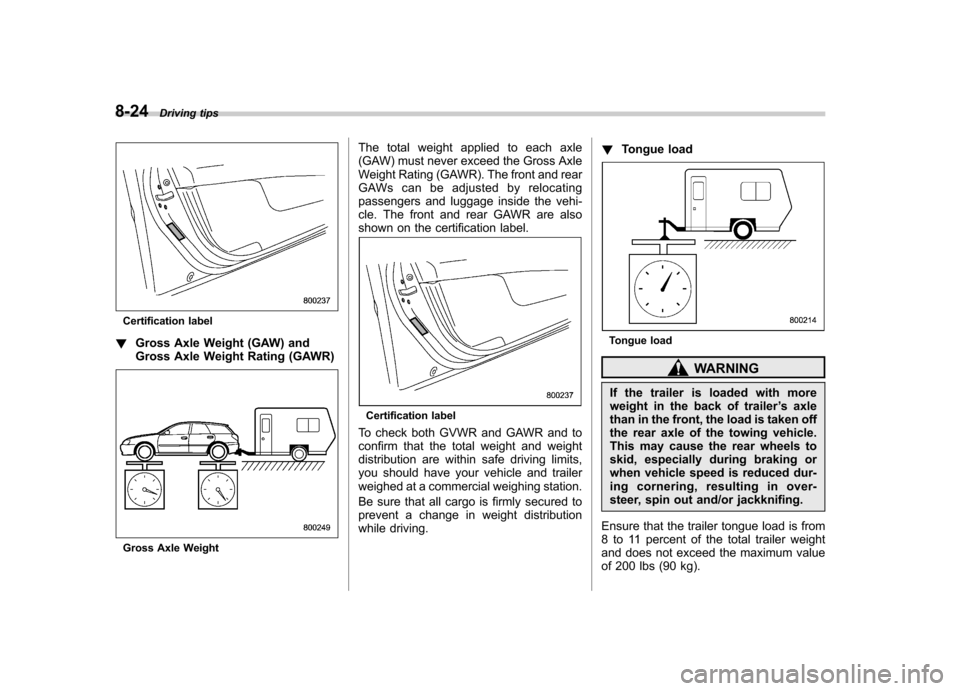 SUBARU OUTBACK 2009 5.G Owners Manual 8-24Driving tips
Certification label
! Gross Axle Weight (GAW) and 
Gross Axle Weight Rating (GAWR)
Gross Axle Weight The total weight applied to each axle 
(GAW) must never exceed the Gross Axle
Weig