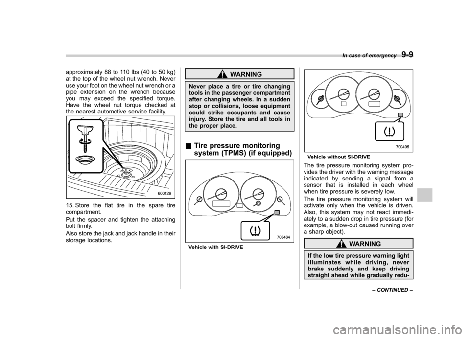 SUBARU OUTBACK 2009 5.G Owners Manual approximately 88 to 110 lbs (40 to 50 kg) 
at the top of the wheel nut wrench. Never
use your foot on the wheel nut wrench or a
pipe extension on the wrench because
you may exceed the specified torque