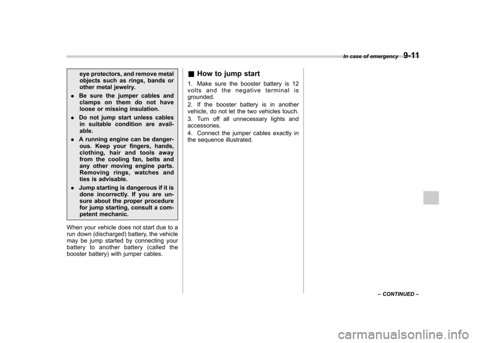 SUBARU OUTBACK 2009 5.G Owners Manual eye protectors, and remove metal 
objects such as rings, bands or
other metal jewelry.
. Be sure the jumper cables and
clamps on them do not have
loose or missing insulation.
. Do not jump start unles