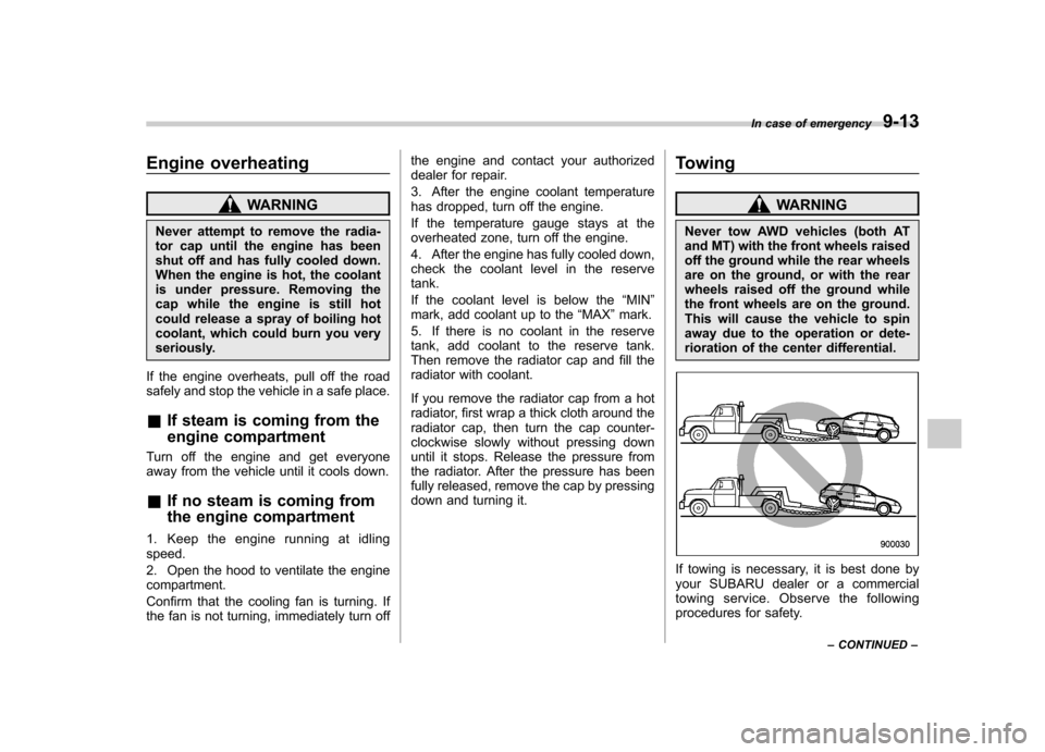SUBARU OUTBACK 2009 5.G Owners Manual Engine overheating
WARNING
Never attempt to remove the radia- 
tor cap until the engine has been
shut off and has fully cooled down.
When the engine is hot, the coolant
is under pressure. Removing the