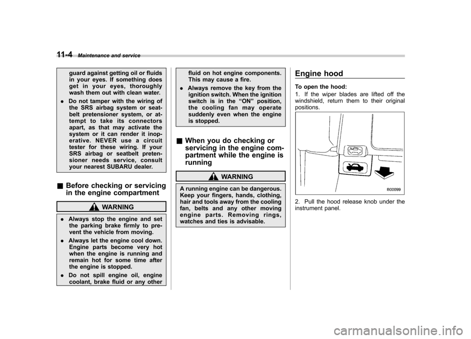 SUBARU OUTBACK 2009 5.G Owners Manual 11-4Maintenance and service
guard against getting oil or fluids 
in your eyes. If something does
get in your eyes, thoroughly
wash them out with clean water.
. Do not tamper with the wiring of
the SRS