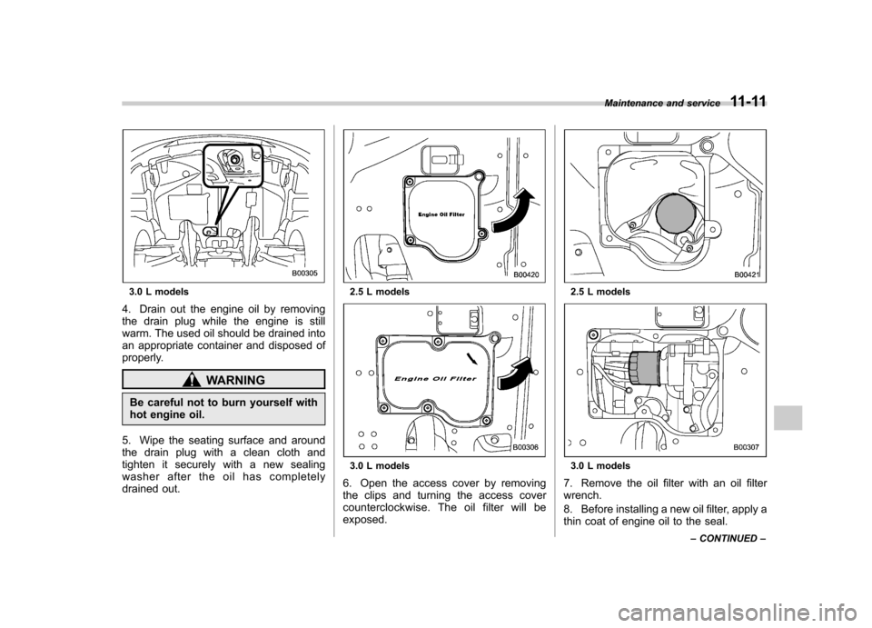 SUBARU OUTBACK 2009 5.G Owners Manual 3.0 L models
4. Drain out the engine oil by removing 
the drain plug while the engine is still
warm. The used oil should be drained into
an appropriate container and disposed of
properly.
WARNING
Be c