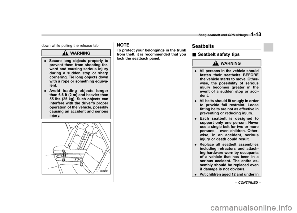 SUBARU OUTBACK 2009 5.G Owners Guide down while pulling the release tab.
WARNING
. Secure long objects properly to
prevent them from shooting for- 
ward and causing serious injury
during a sudden stop or sharp
cornering. Tie long objects