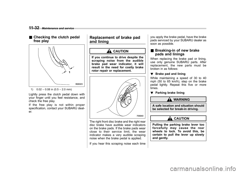 SUBARU OUTBACK 2009 5.G Owners Manual 11-32Maintenance and service
&Checking the clutch pedal 
free play
1) 0.02 –0.08 in (0.5 –2.0 mm)
Lightly press the clutch pedal down with 
your finger until you feel resistance, and 
check the fr