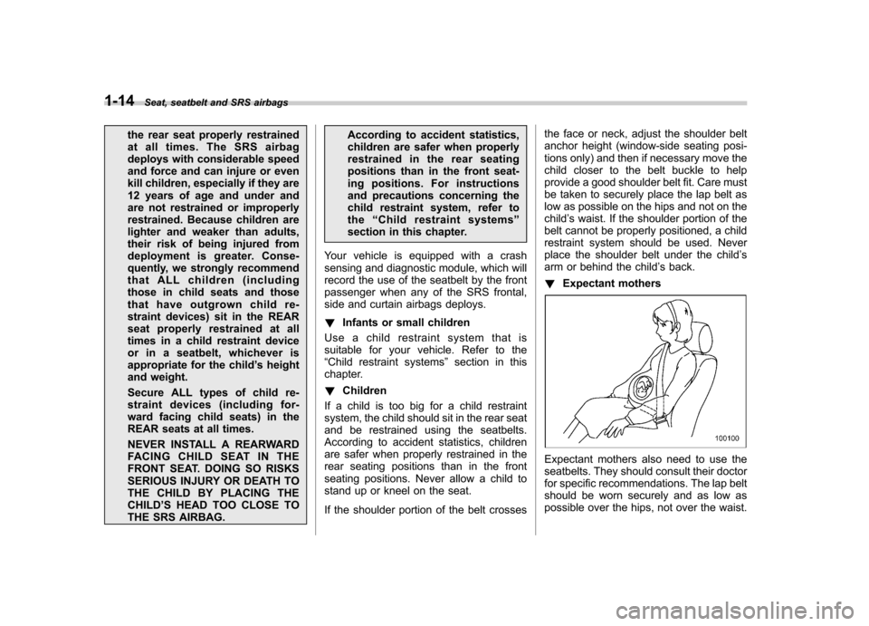 SUBARU OUTBACK 2009 5.G Owners Guide 1-14Seat, seatbelt and SRS airbags
the rear seat properly restrained 
at all times. The SRS airbag
deploys with considerable speed
and force and can injure or even
kill children, especially if they ar