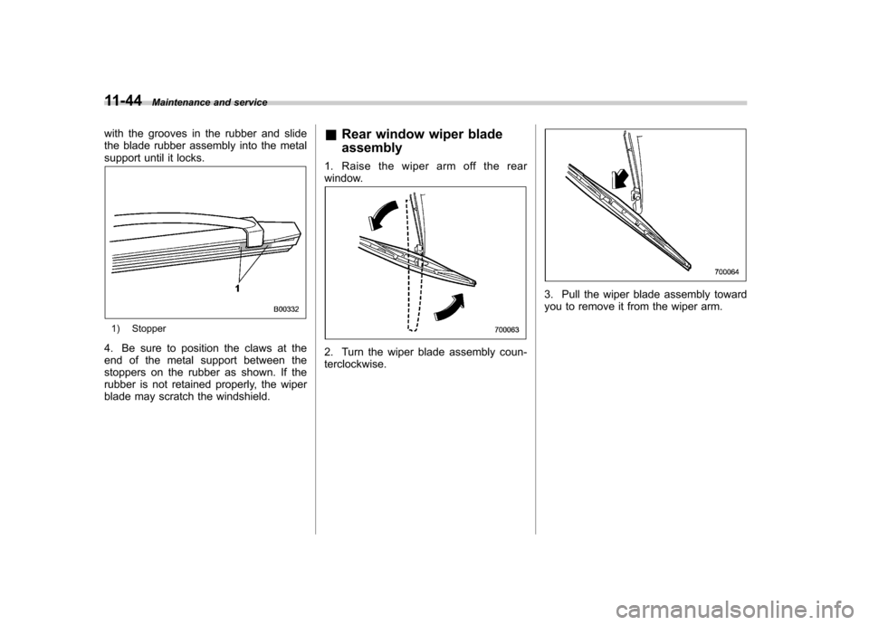 SUBARU OUTBACK 2009 5.G Owners Manual 11-44Maintenance and service
with the grooves in the rubber and slide 
the blade rubber assembly into the metal
support until it locks.
1) Stopper
4. Be sure to position the claws at the 
end of the m
