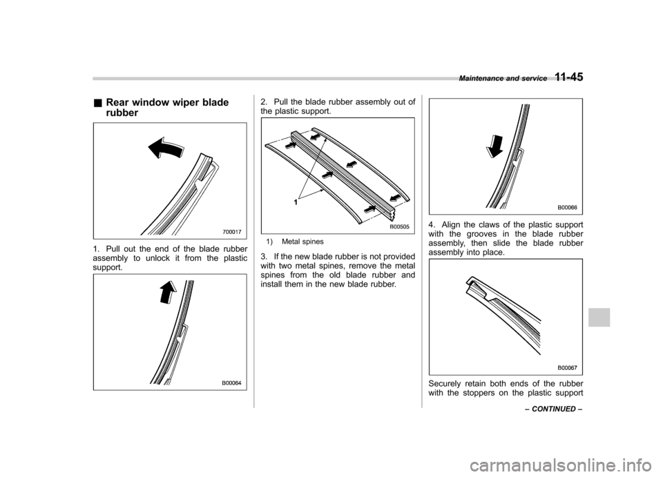 SUBARU OUTBACK 2009 5.G Owners Manual &Rear window wiper blade rubber
1. Pull out the end of the blade rubber 
assembly to unlock it from the plasticsupport.
2. Pull the blade rubber assembly out of 
the plastic support.
1) Metal spines
3