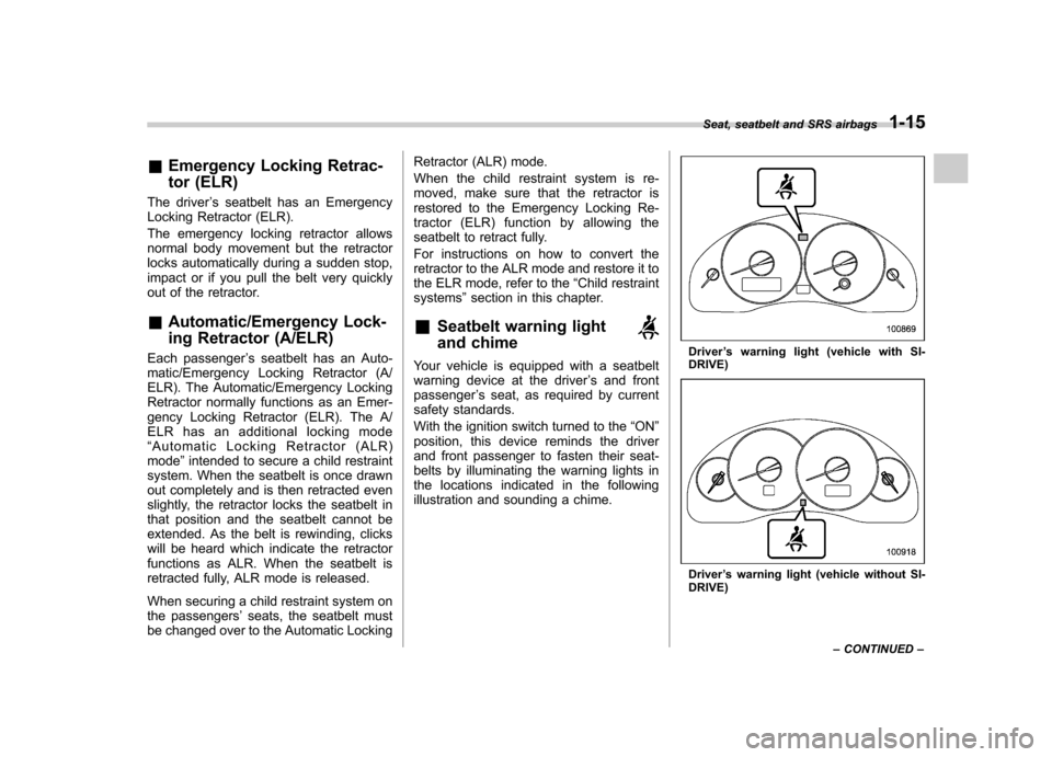 SUBARU OUTBACK 2009 5.G Service Manual &Emergency Locking Retrac- 
tor (ELR)
The driver ’s seatbelt has an Emergency
Locking Retractor (ELR). 
The emergency locking retractor allows 
normal body movement but the retractor
locks automatic