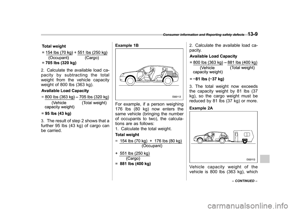 SUBARU OUTBACK 2009 5.G Owners Manual 2.Calculate the available load ca-
pacity by subtracting the total 
weight from the vehicle capacity 
weight of 800 lbs (363 kg).
3. The result of step 2 shows that a
further 95 lbs (43 kg) of cargo c