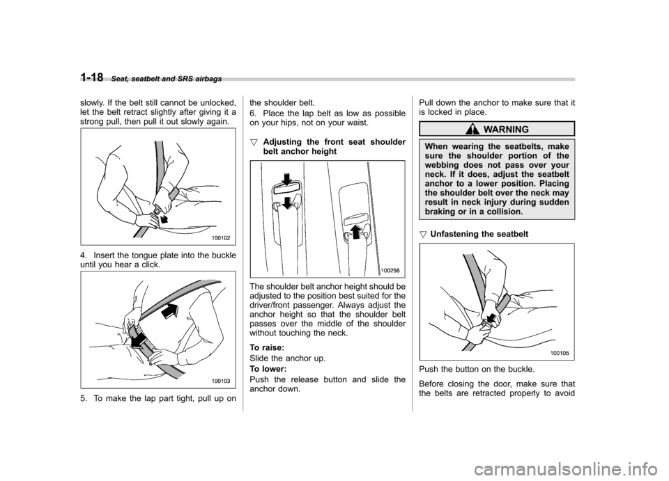 SUBARU OUTBACK 2009 5.G Owners Manual 1-18Seat, seatbelt and SRS airbags
slowly. If the belt still cannot be unlocked, 
let the belt retract slightly after giving it a
strong pull, then pull it out slowly again.
4. Insert the tongue plate