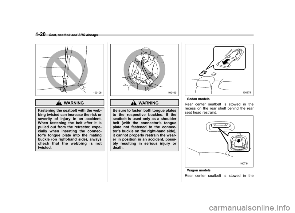 SUBARU OUTBACK 2009 5.G Service Manual 1-20Seat, seatbelt and SRS airbags
WARNING
Fastening the seatbelt with the web- 
bing twisted can increase the risk or
severity of injury in an accident.
When fastening the belt after it is
pulled out