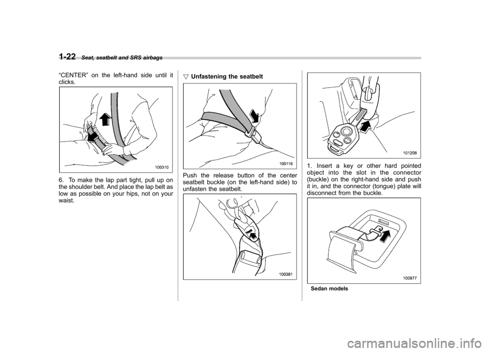 SUBARU OUTBACK 2009 5.G Service Manual 1-22Seat, seatbelt and SRS airbags
“ CENTER ”on the left-hand side until it
clicks.
6. To make the lap part tight, pull up on 
the shoulder belt. And place the lap belt as
low as possible on your 