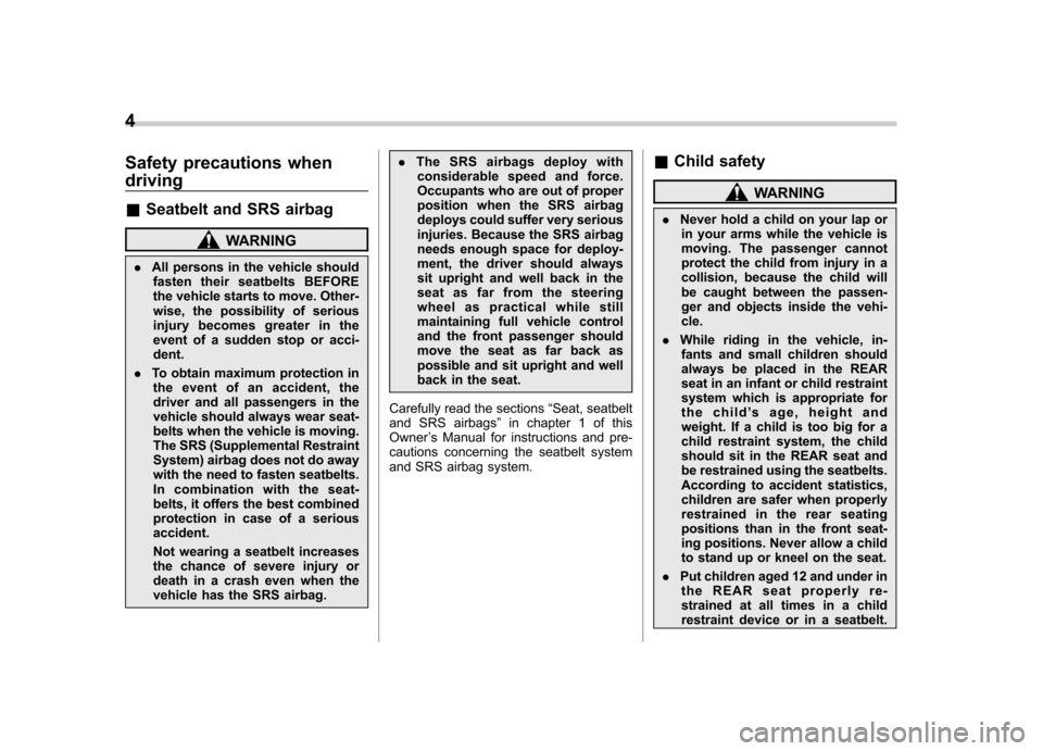 SUBARU OUTBACK 2009 5.G Owners Manual 4
Safety precautions when driving &Seatbelt and SRS airbag
WARNING
. All persons in the vehicle should
fasten their seatbelts BEFORE 
the vehicle starts to move. Other-
wise, the possibility of seriou