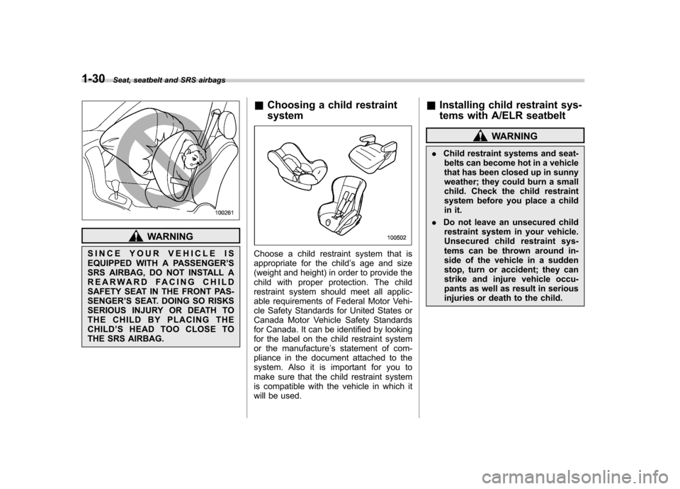 SUBARU OUTBACK 2009 5.G Owners Manual 1-30Seat, seatbelt and SRS airbags
WARNING
SINCE YOUR VEHICLE IS 
EQUIPPED WITH A PASSENGER ’S
SRS AIRBAG, DO NOT INSTALL A
REARWARD FACING CHILD
SAFETY SEAT IN THE FRONT PAS-SENGER ’S SEAT. DOING