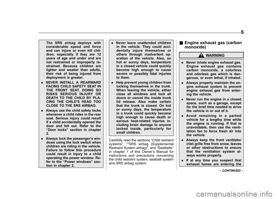 SUBARU OUTBACK 2009 5.G Owners Manual The SRS airbag deploys with 
considerable speed and force
and can injure or even kill chil-
dren, especially if they are 12
years of age and under and are
not restrained or improperly re-
strained. Be