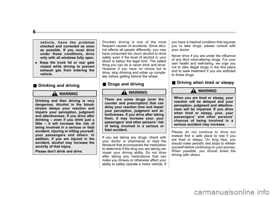 SUBARU OUTBACK 2009 5.G Owners Manual 6
vehicle, have the problem 
checked and corrected as soon
as possible. If you must drive
under these conditions, drive
only with all windows fully open.
. Keep the trunk lid or rear gate
closed while