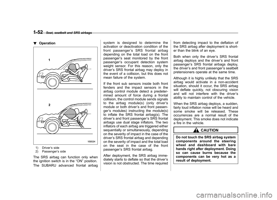 SUBARU OUTBACK 2009 5.G Owners Manual 1-52Seat, seatbelt and SRS airbags
!Operation
1) Driver ’s side
2) Passenger ’s side
The SRS airbag can function only when 
the ignition switch is in the “ON ”position.
The SUBARU advanced fro