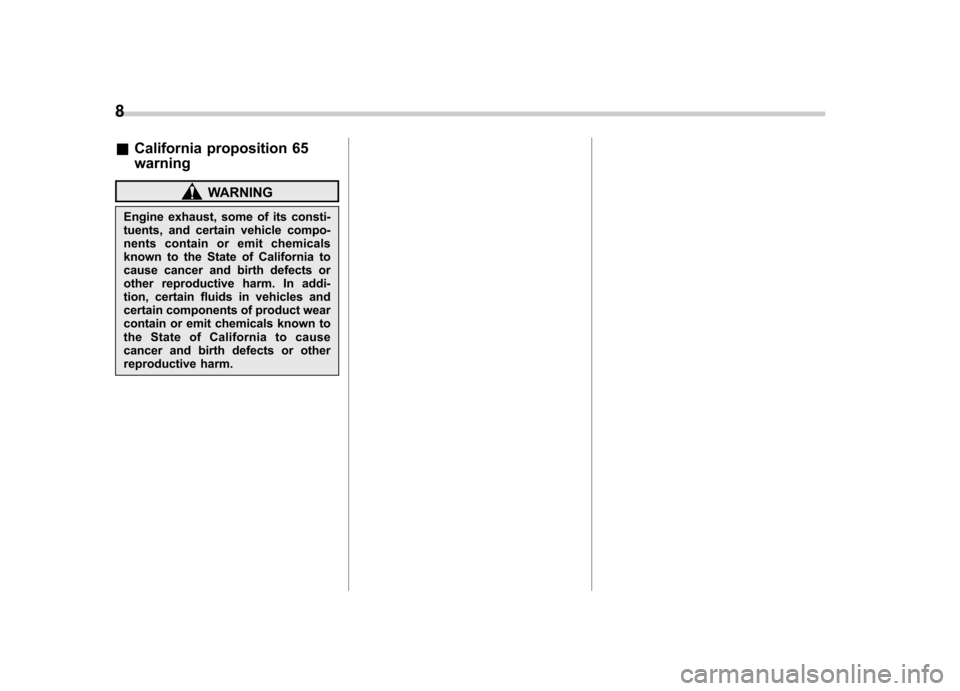 SUBARU OUTBACK 2009 5.G Owners Manual 8
&California proposition 65 warning
WARNING
Engine exhaust, some of its consti- 
tuents, and certain vehicle compo-
nents contain or emit chemicals
known to the State of California to
cause cancer an
