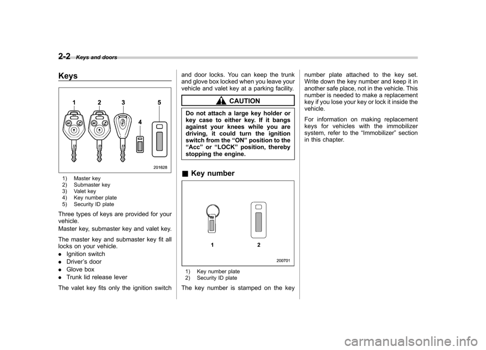 SUBARU OUTBACK 2009 5.G Owners Manual 2-2Keys and doors
Keys
1) Master key 
2) Submaster key 
3) Valet key 
4) Key number plate
5) Security ID plate
Three types of keys are provided for your vehicle. 
Master key, submaster key and valet k