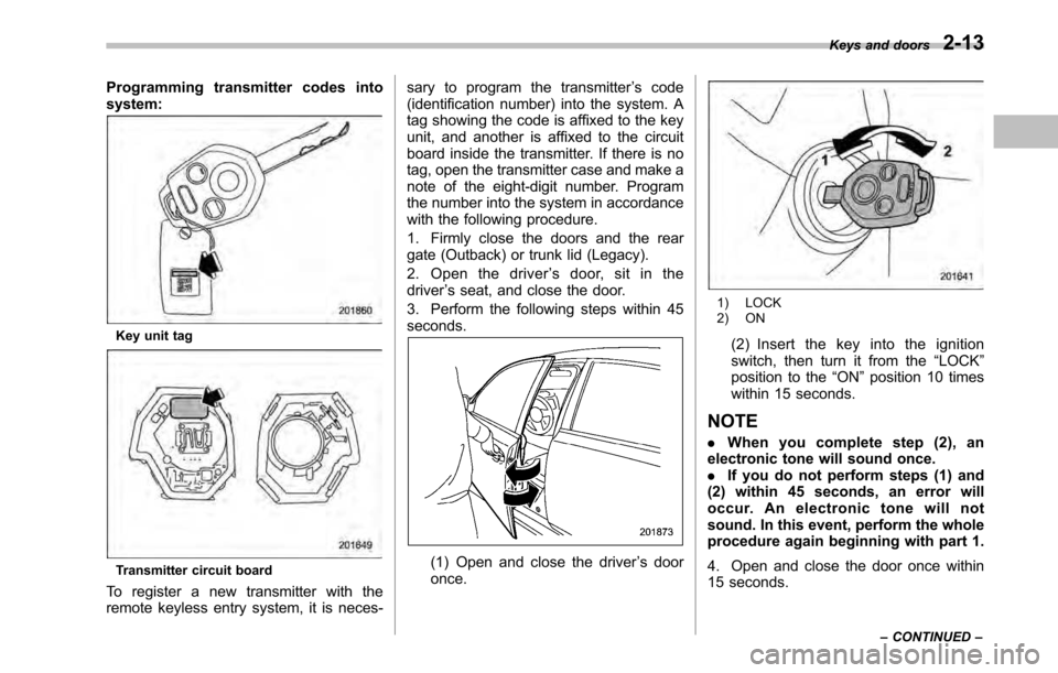 SUBARU OUTBACK 2010 5.G Owners Manual Programming transmitter codes into system:
Key unit tag
Transmitter circuit board
To register a new transmitter with the 
remote keyless entry system, it is neces- sary to program the transmitter
’s