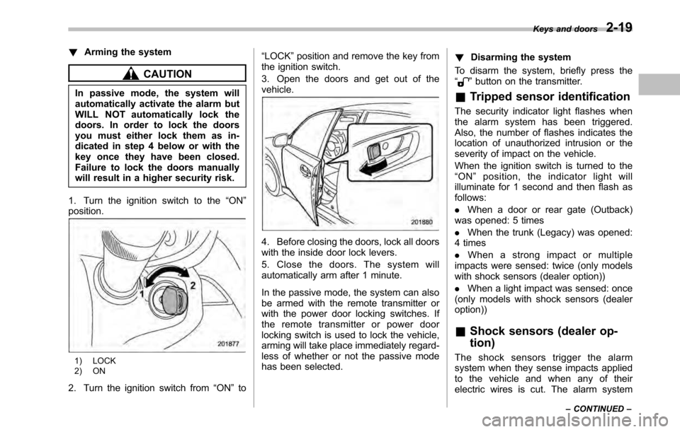 SUBARU OUTBACK 2010 5.G Owners Manual !Arming the system
CAUTION
In passive mode, the system will 
automatically activate the alarm but
WILL NOT automatically lock the
doors. In order to lock the doors
you must either lock them as in-
dic