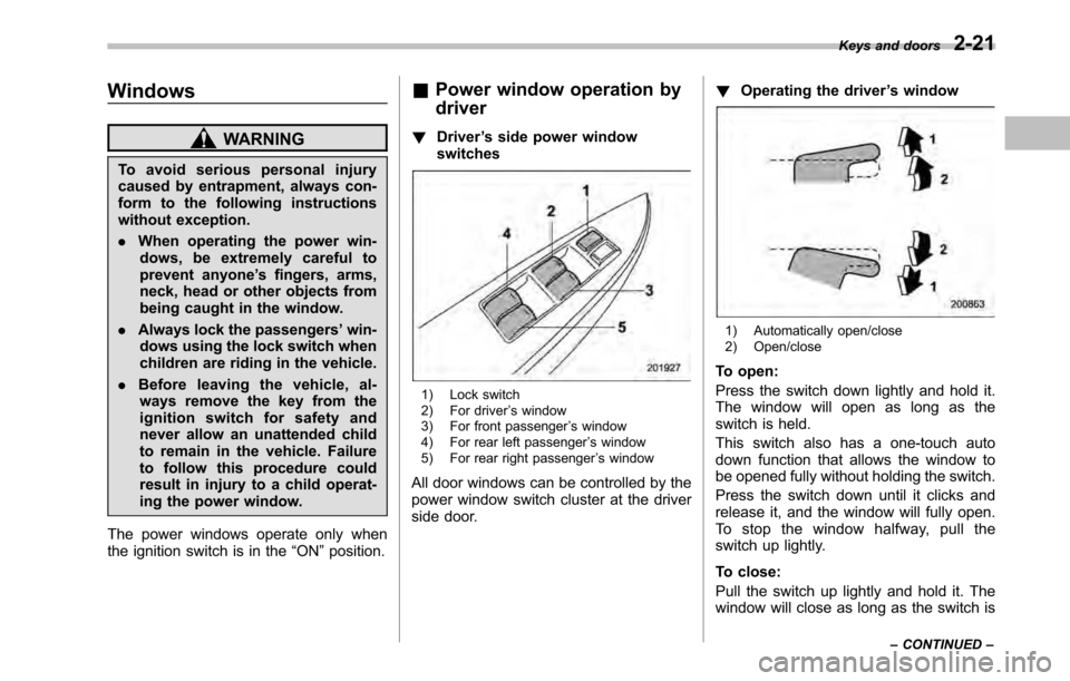 SUBARU OUTBACK 2010 5.G Owners Manual Windows
WARNING
To avoid serious personal injury 
caused by entrapment, always con-
form to the following instructions
without exception. . When operating the power win-
dows, be extremely careful to 
