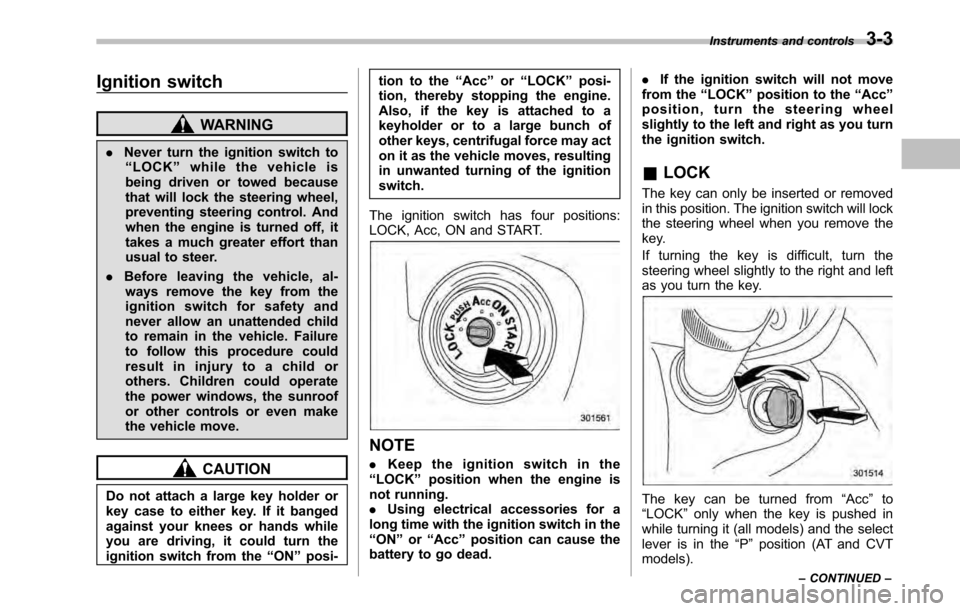 SUBARU OUTBACK 2010 5.G Service Manual Ignition switch
WARNING
. Never turn the ignition switch to
“ LOCK ”while the vehicle is
being driven or towed because 
that will lock the steering wheel,
preventing steering control. And
when the