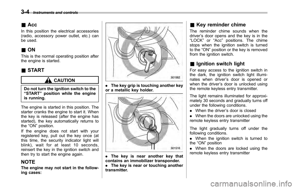 SUBARU OUTBACK 2010 5.G Owners Manual 3-4Instruments and controls
&Acc
In this position the electrical accessories 
(radio, accessory power outlet, etc.) can
be used. & ON
This is the normal operating position after 
the engine is started