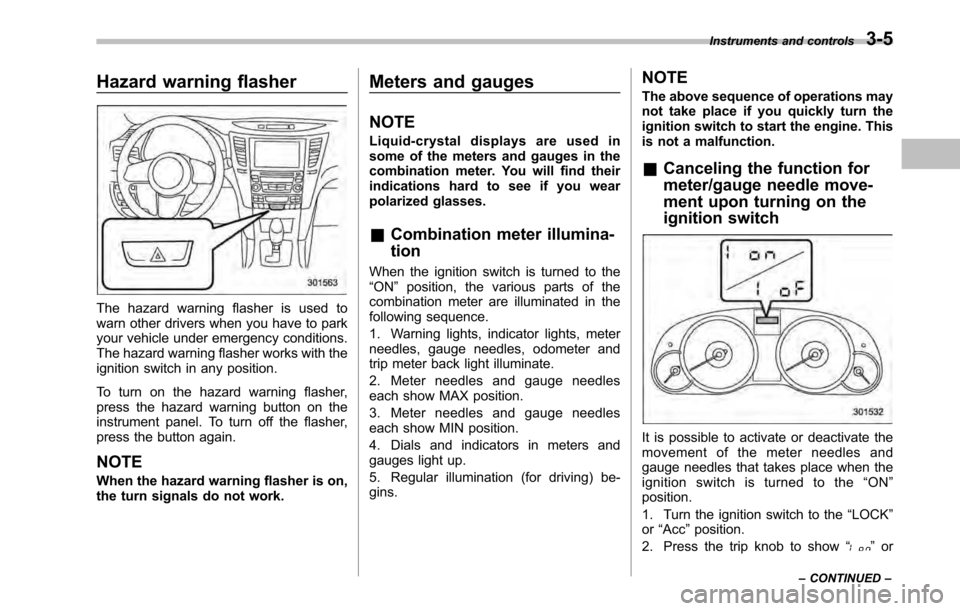 SUBARU OUTBACK 2010 5.G User Guide Hazard warning flasher
The hazard warning flasher is used to 
warn other drivers when you have to park
your vehicle under emergency conditions.
The hazard warning flasher works with the
ignition switc