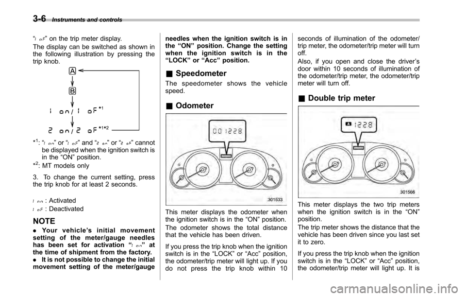 SUBARU OUTBACK 2010 5.G Workshop Manual 3-6Instruments and controls
“
” on the trip meter display.
The display can be switched as shown in 
the following illustration by pressing the
trip knob.
*1: “” or “”and “”or “”can